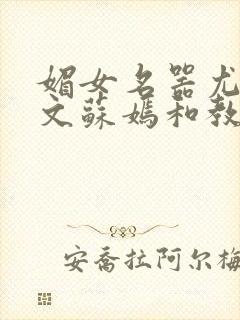 媚女名器尤物h文苏嫣和教官