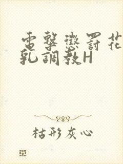 电击惩罚花蒂榨乳调教H