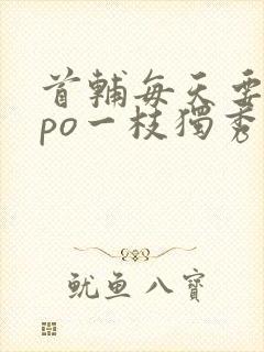 首辅每天要不够po一枝独秀