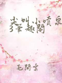 尖叫小喷泉1v3笔趣阁