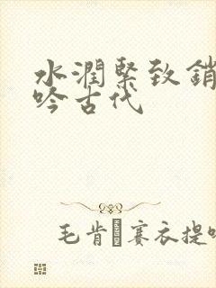 水润紧致销魂低吟古代