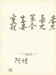 重生军长老公溺宠妻全文免费阅读