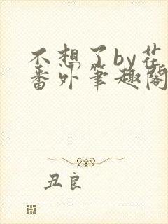 不想了by花卷番外笔趣阁