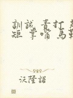 训诫 责打 规矩 掌嘴 马鞭