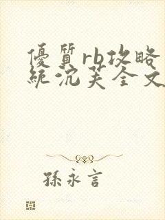 优质rb攻略系统沉芙全文免费阅读在