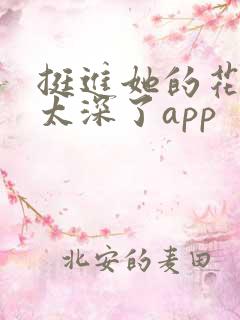 挺进她的花苞啊太深了app