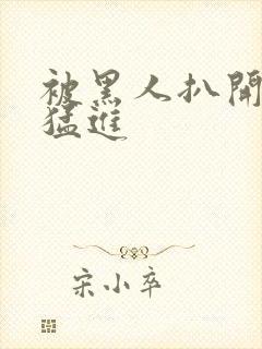 被黑人扒开双腿猛进