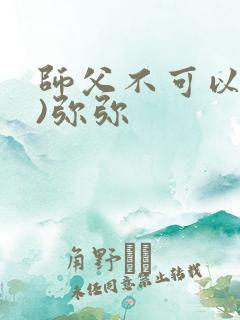 师父不可以(限)弥弥
