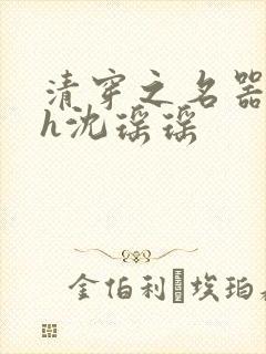 清穿之名器尤物h沈瑶瑶