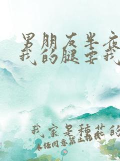 男朋友半夜打开我的腿要我十没