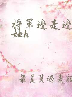 将军边走边挺进她h