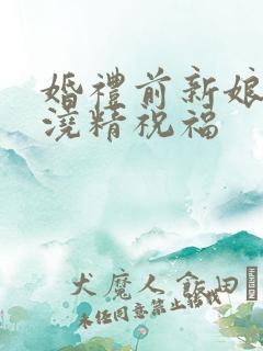 婚礼前新娘接受浇精祝福