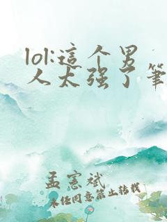 lol:这个男人太强了笔趣阁