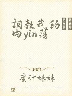 调教我的妺妺H肉yin荡