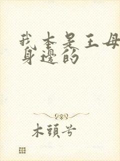 我本是王母娘娘身边的