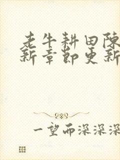 老牛耕田陈雪最新章节更新时间