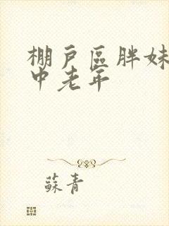 棚户区胖妹专接中老年