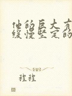 他的巨大有力而缓慢坚定的挺