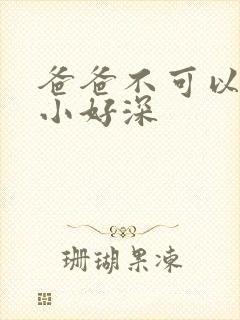 爸爸不可以我还小好深