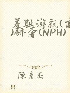 羞耻游戏(高H)骄奢(NPH)