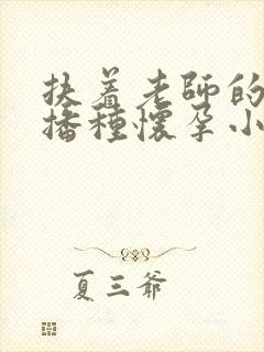 扶着老师的肥臀播种怀孕小说