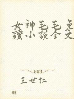 女神毛毛免费阅读小说全文