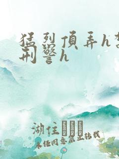 猛烈顶弄h禁欲刑警h