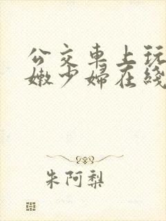 公交车上玩弄白嫩少妇在线观看