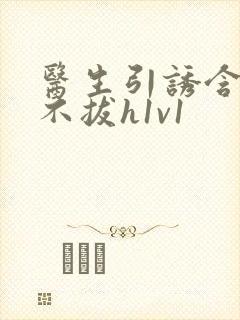 医生引诱含整夜不拔h1v1