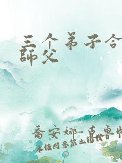 三个弟子合力弄师父