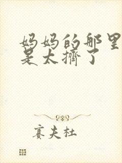 妈妈的那里实在是太挤了