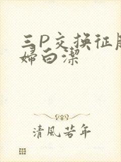 三P交换征服美妇白洁