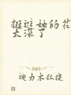 挺进她的花苞啊太深了