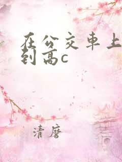 在公交车上被弄到高c