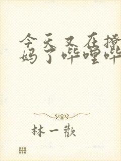 今天又在撩拨后妈了哔哩哔哩小说