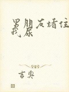 男朋友堵住不让我尿