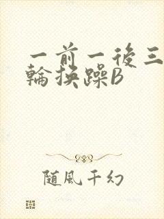 一前一后三个人轮换躁B
