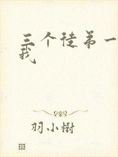 三个徒弟一起玩我