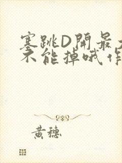 塞跳D开最大挡不能掉哦作文