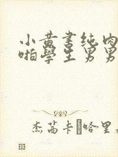 小黄书纯肉高H啪学生男男