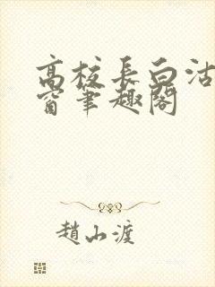 高校长白沽无弹窗笔趣阁