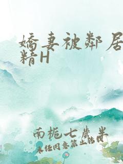 娇妻被邻居灌满精H