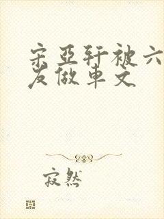 宋亚轩被六个队友做车文