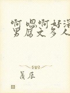 啊 嗯啊好深男男腐文多人