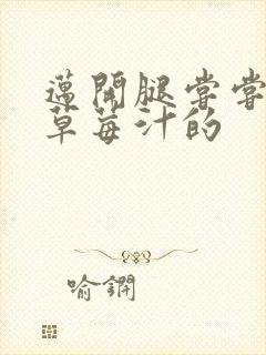 迈开腿尝尝你的草莓汁的