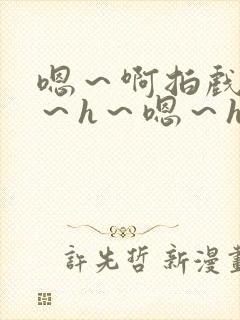 嗯～啊拍戏强做～h～嗯～h