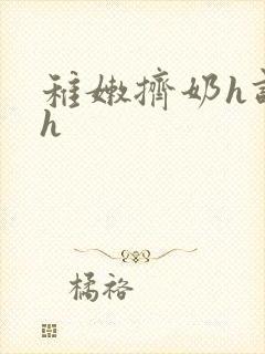 稚嫩挤奶h调教h