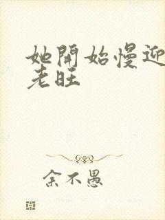 她开始慢迎迎合老旺