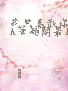 我只喜欢你11h笔趣阁最新章节更新