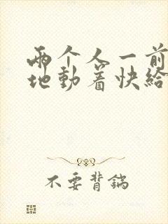 两个人一前一后地动着快给我